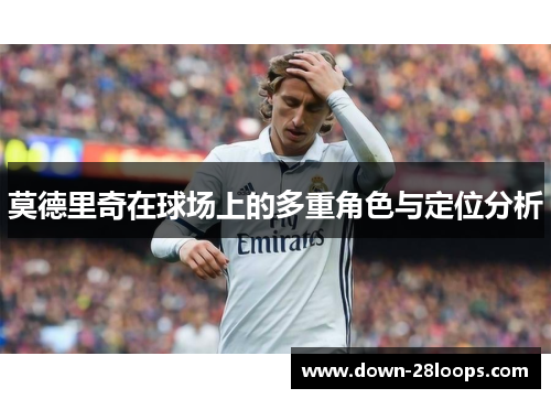 莫德里奇在球场上的多重角色与定位分析