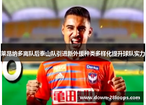 莱昂纳多离队后泰山队引进新外援种类多样化提升球队实力