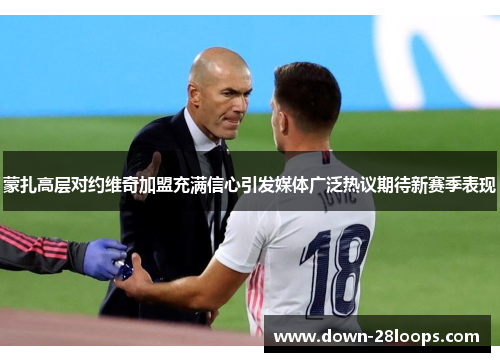 蒙扎高层对约维奇加盟充满信心引发媒体广泛热议期待新赛季表现 蒙扎高层对约维奇加盟充满信心引发媒体广泛热议期待新赛季表现