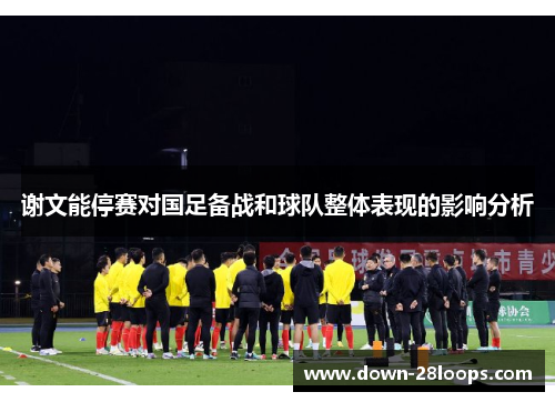 谢文能停赛对国足备战和球队整体表现的影响分析 谢文能停赛对国足备战和球队整体表现的影响分析