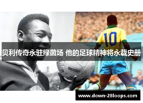 贝利传奇永驻绿茵场 他的足球精神将永载史册 贝利传奇永驻绿茵场 他的足球精神将永载史册