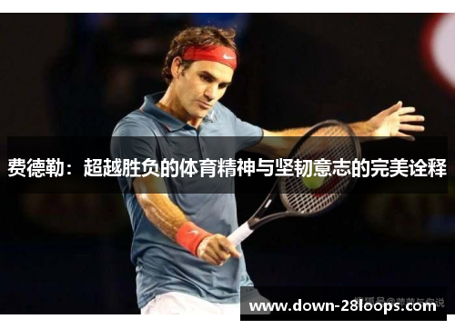 费德勒：超越胜负的体育精神与坚韧意志的完美诠释