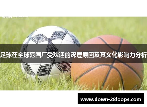 足球在全球范围广受欢迎的深层原因及其文化影响力分析 足球在全球范围广受欢迎的深层原因及其文化影响力分析