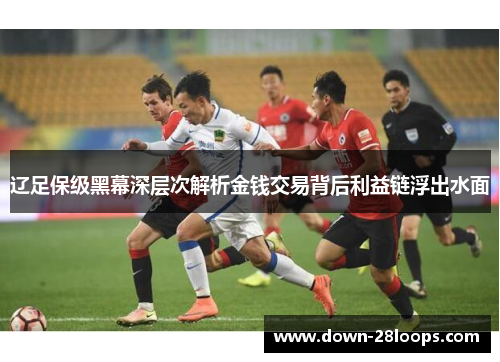 辽足保级黑幕深层次解析金钱交易背后利益链浮出水面 辽足保级黑幕深层次解析金钱交易背后利益链浮出水面