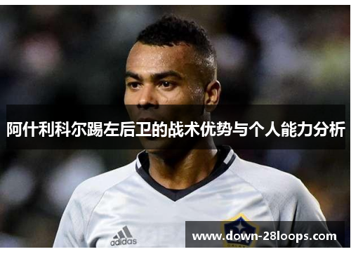 阿什利科尔踢左后卫的战术优势与个人能力分析 阿什利科尔踢左后卫的战术优势与个人能力分析