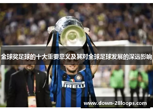 金球奖足球的十大重要意义及其对全球足球发展的深远影响 金球奖足球的十大重要意义及其对全球足球发展的深远影响