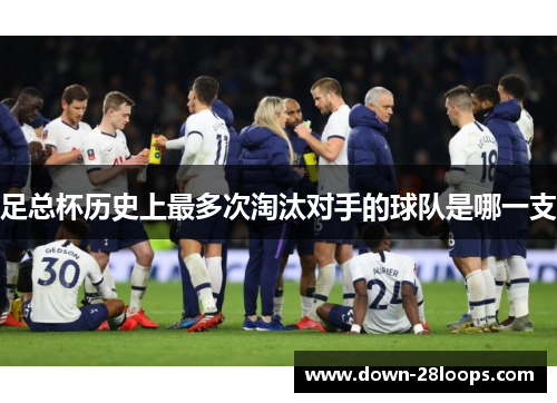 足总杯历史上最多次淘汰对手的球队是哪一支