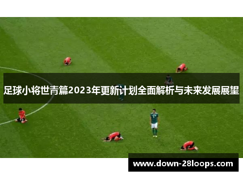足球小将世青篇2023年更新计划全面解析与未来发展展望