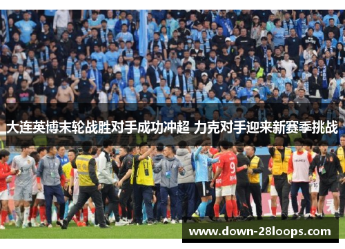 大连英博末轮战胜对手成功冲超 力克对手迎来新赛季挑战