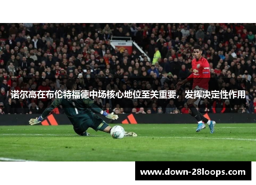 诺尔高在布伦特福德中场核心地位至关重要，发挥决定性作用