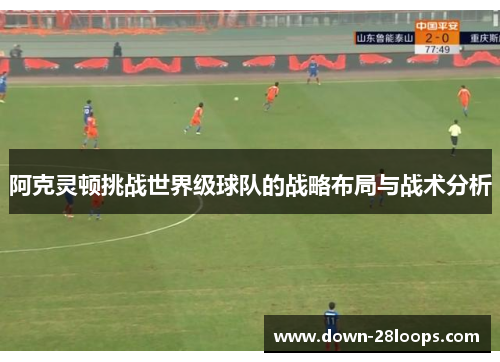 阿克灵顿挑战世界级球队的战略布局与战术分析